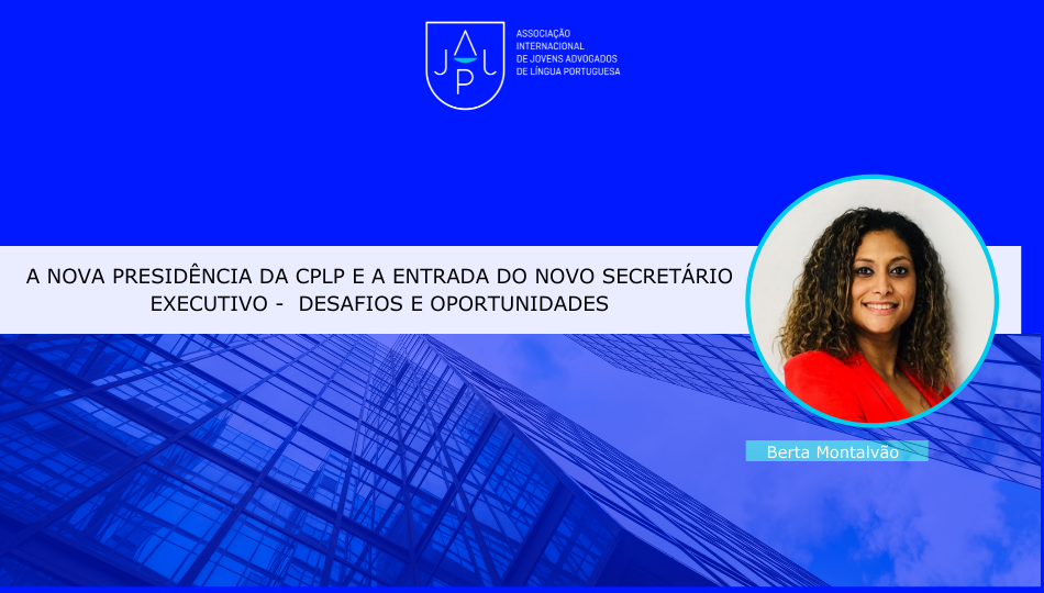 A nova Presidência da CPLP e a entrada do novo Secretário Executivo -  Desafios e Oportunidades